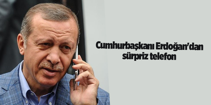 Cumhurbaşkanı Erdoğan'dan sürpriz telefon