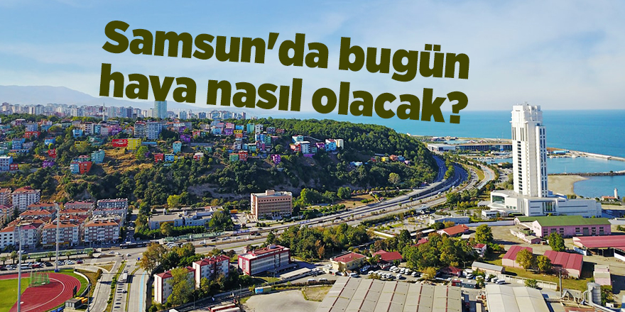 Samsun'da bugün hava nasıl olacak? - samsun haber