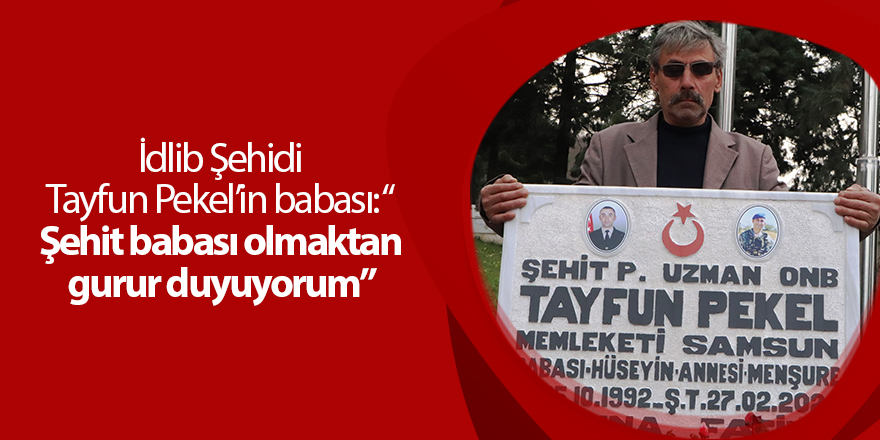 İdlib Şehidi Tayfun Pekel’in babası: “ Şehit babası olmaktan gurur duyuyorum”