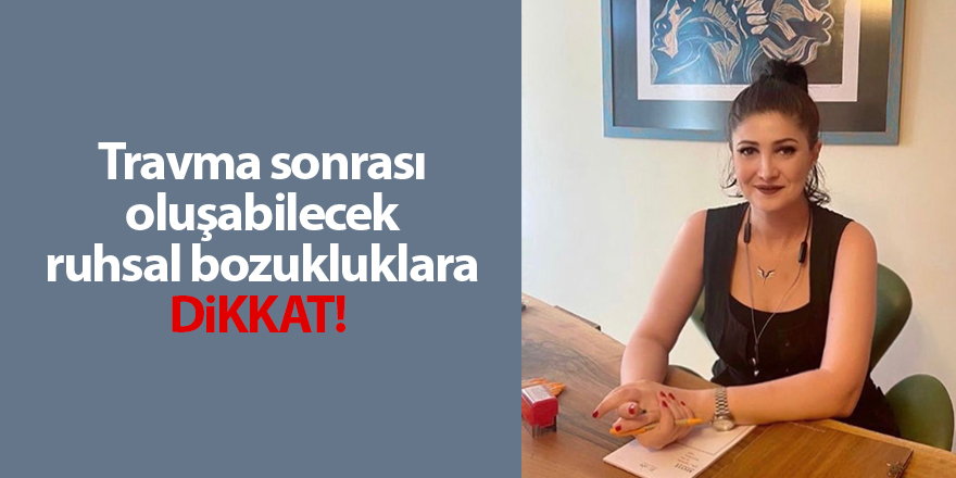 Travma sonrası oluşabilecek ruhsal bozukluklara dikkat! 