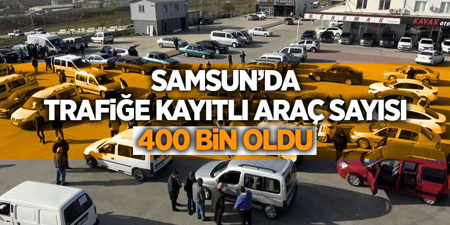 Samsun’da trafiğe kayıtlı araç sayısı 400 bin oldu - samsun haber