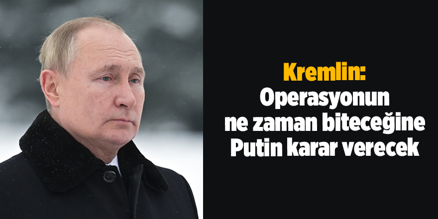 Kremlin: Operasyonun ne zaman biteceğine Putin karar verecek