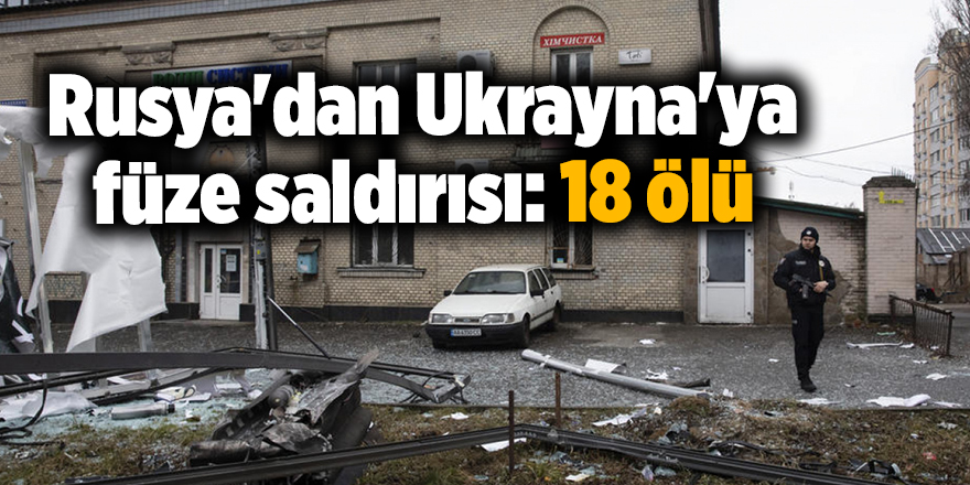 Rusya'dan Ukrayna'ya füze saldırısı: 18 ölü