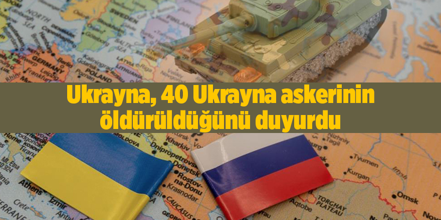 Ukrayna, 40 Ukrayna askerinin öldürüldüğünü duyurdu