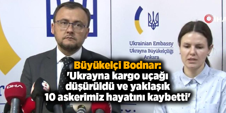 Büyükelçi Bodnar: 'Ukrayna kargo uçağı düşürüldü ve yaklaşık 10 askerimiz hayatını kaybetti'