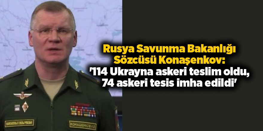 Rusya Savunma Bakanlığı Sözcüsü Konaşenkov: '114 Ukrayna askeri teslim oldu, 74 askeri tesis imha edildi'