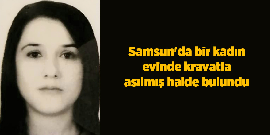 Samsun'da bir kadın evinde kravatla asılmış halde bulundu - samsun haber