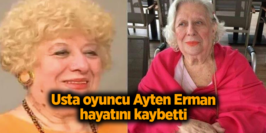 Usta oyuncu Ayten Erman hayatını kaybetti