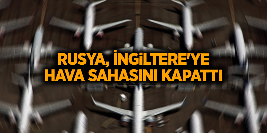 Rusya, İngiltere'ye hava sahasını kapattı