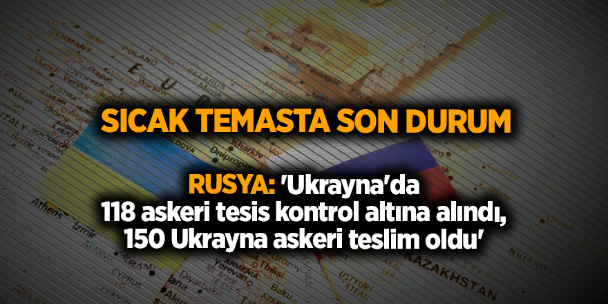 Rusya: 'Ukrayna'da 118 askeri tesis kontrol altına alındı, 150 Ukrayna askeri teslim oldu'