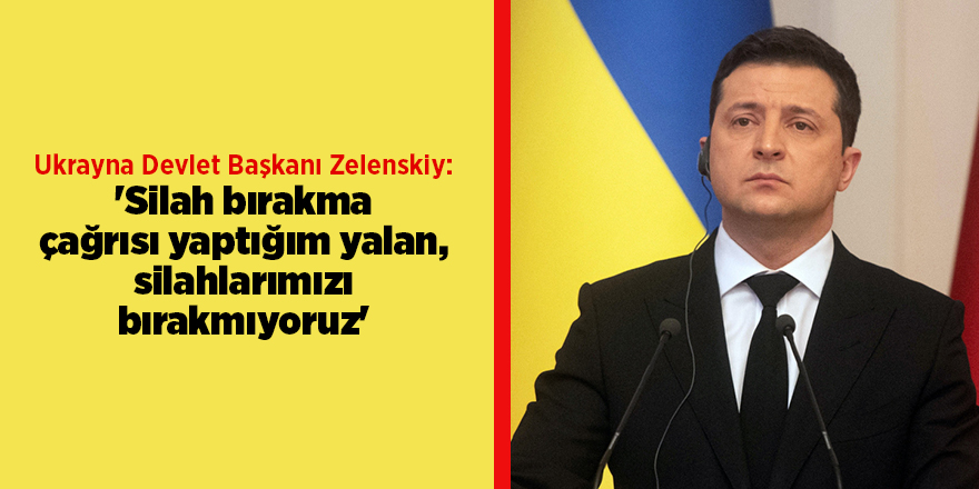 Ukrayna Devlet Başkanı Zelenskiy: 'Silah bırakma çağrısı yaptığım yalan, silahlarımızı bırakmıyoruz'