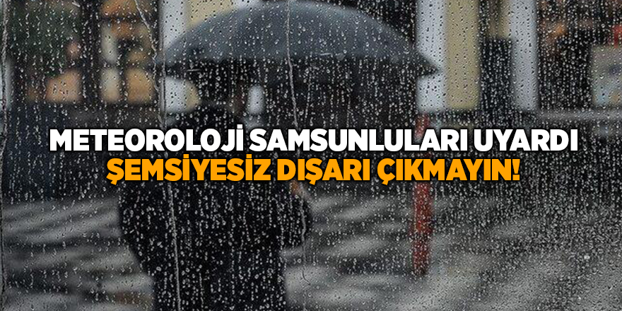 Meteorolojiden Samsunlulara uyarı Şemsiyesiz dışarı çıkmayın!