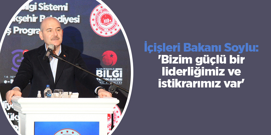 İçişleri Bakanı Soylu: 'Bizim güçlü bir liderliğimiz ve istikrarımız var'