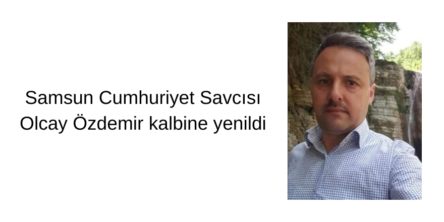 Samsun Cumhuriyet Savcısı Özdemir kalbine yenik düştü