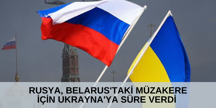 Rusya, Belarus'taki müzakere için Ukrayna'ya süre verdi