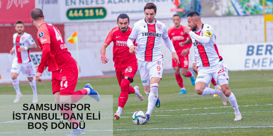 Samsunspor İstanbul'dan eli boş döndü