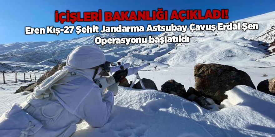 İçişleri Bakanlığı açıkladı! Eren Kış-27 Şehit Jandarma Astsubay Çavuş Erdal Şen Operasyonu başlatıldı