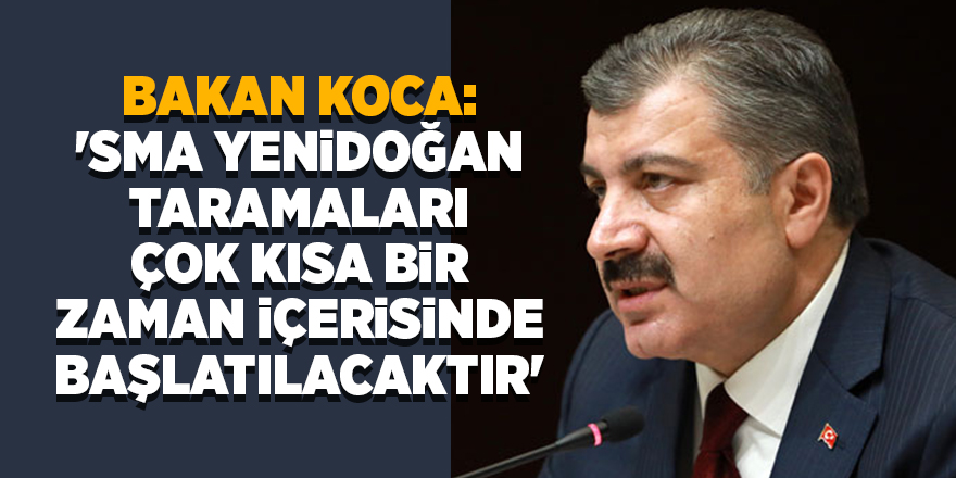 Bakan Koca: 'SMA yenidoğan taramaları çok kısa bir zaman içerisinde başlatılacaktır'