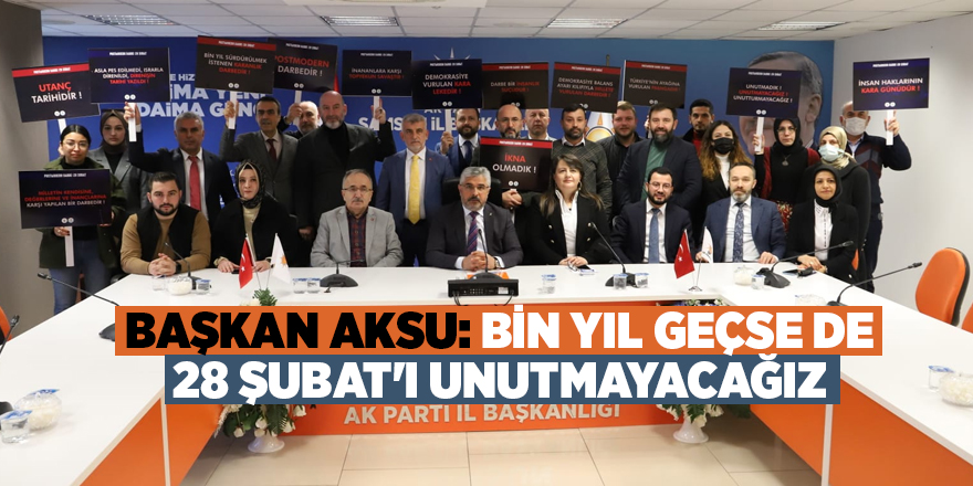 BAŞKAN AKSU: BİN YIL GEÇSE DE 28 ŞUBAT'I UNUTMAYACAĞIZ - samsun haber