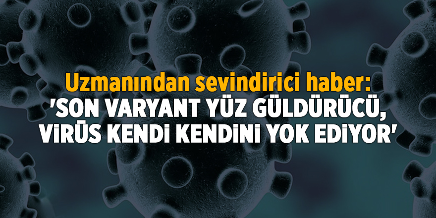 Uzmanından sevindirici haber: 'Son varyant yüz güldürücü, virüs kendi kendini yok ediyor'