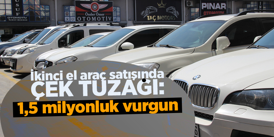 İkinci el araç satışında çek tuzağı: 1,5 milyonluk vurgun