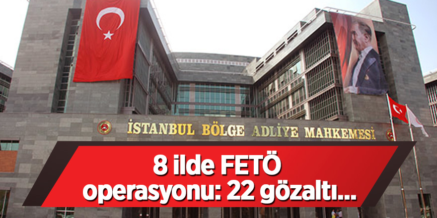 8 ilde FETÖ operasyonu: 22 gözaltı...