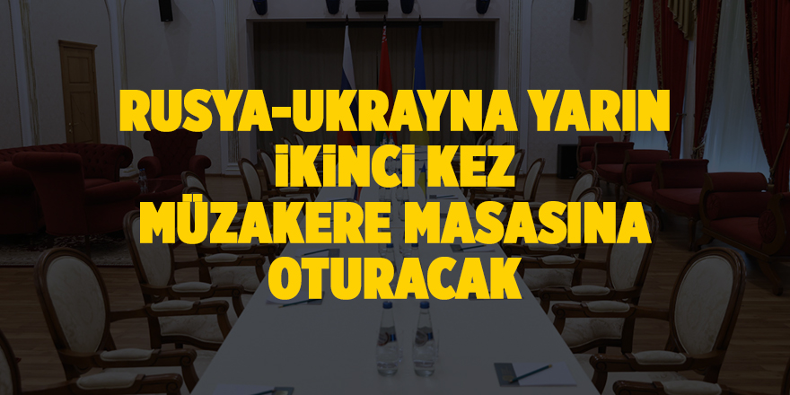 Rusya-Ukrayna yarın ikinci kez müzakere masasına oturacak