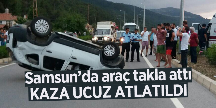 Samsun’da araç takla attı, kaza ucuz atlatıldı 