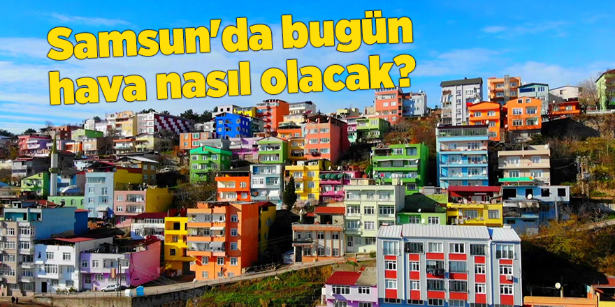 Samsun'da bugün hava nasıl olacak? - samsun haber