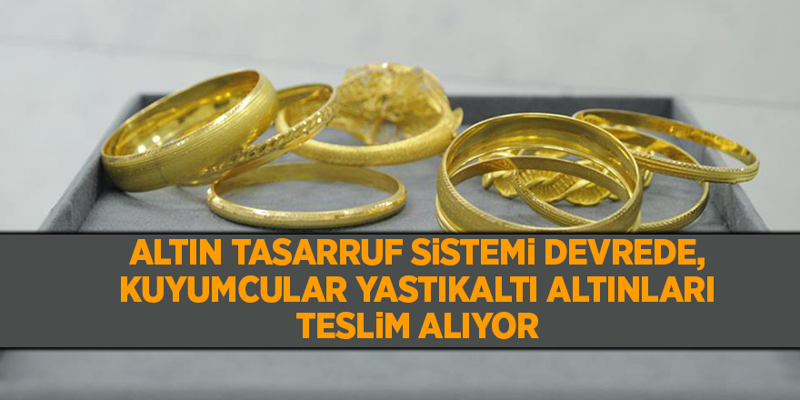 Altın tasarruf sistemi devrede, kuyumcular yastıkaltı altınları teslim alıyor