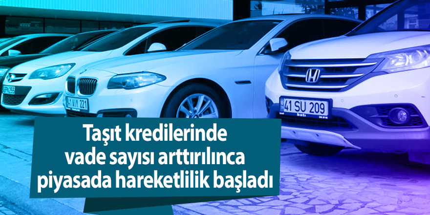 Taşıt kredilerinde vade sayısı arttırılınca piyasada hareketlilik başladı