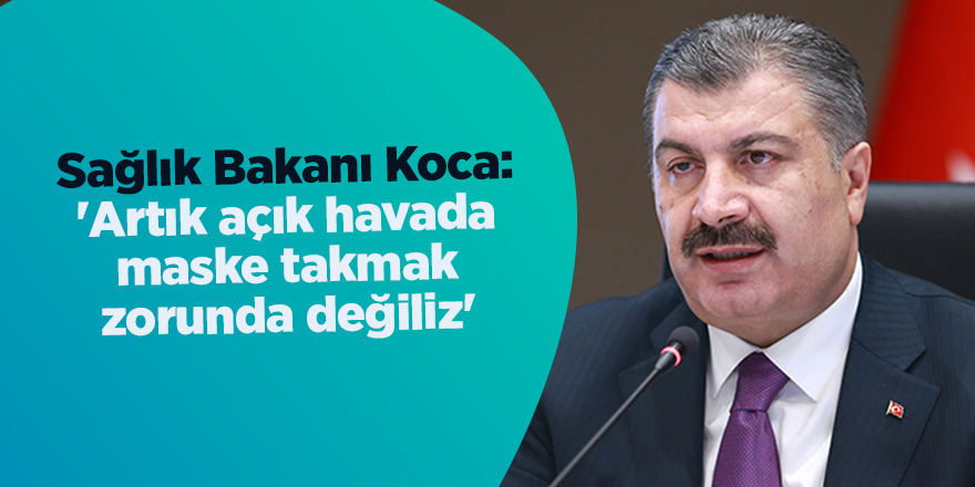 Sağlık Bakanı Koca: 'Artık açık havada maske takmak zorunda değiliz'