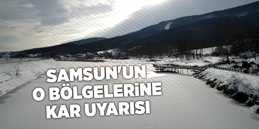 Samsun'un o bölgelerine kar uyarısı - samsun haber