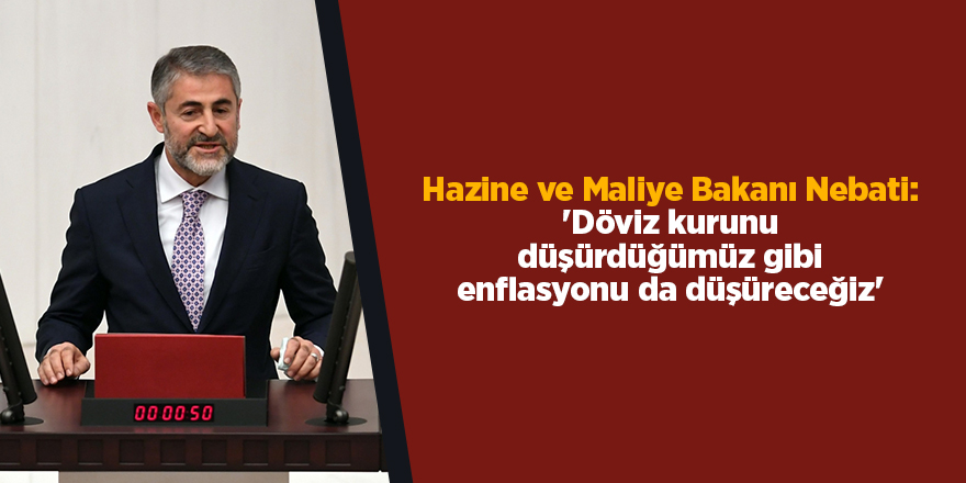 Hazine ve Maliye Bakanı Nebati: 'Döviz kurunu düşürdüğümüz gibi enflasyonu da düşüreceğiz'