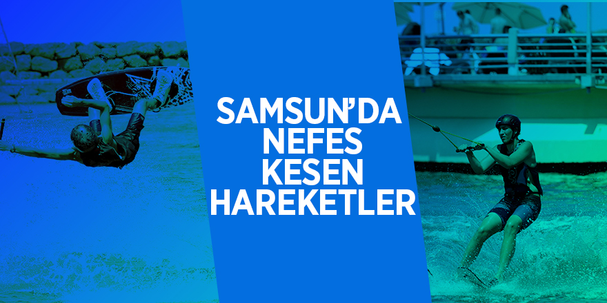 Samsun’da nefes kesen hareketler