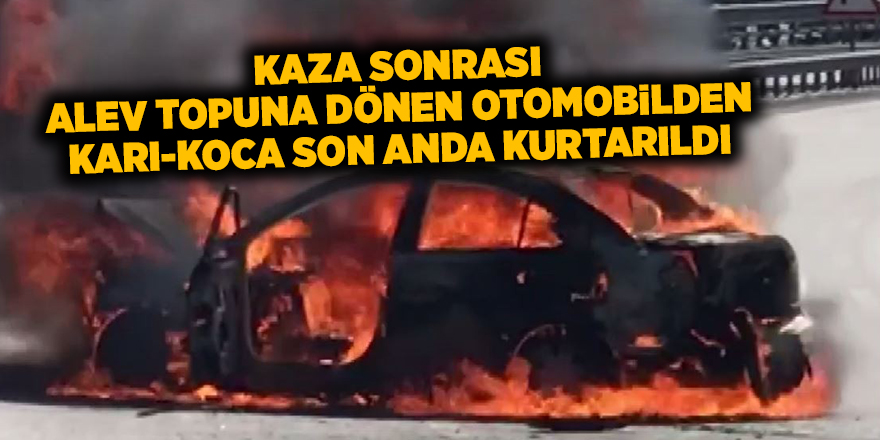 Kaza sonrası alev topuna dönen otomobilden karı-koca son anda kurtarıldı