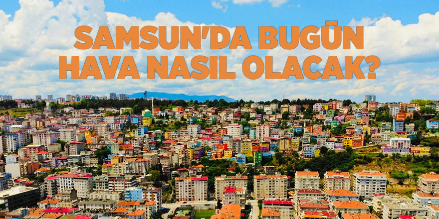 Samsun'da bugün hava nasıl olacak? - samsun haber