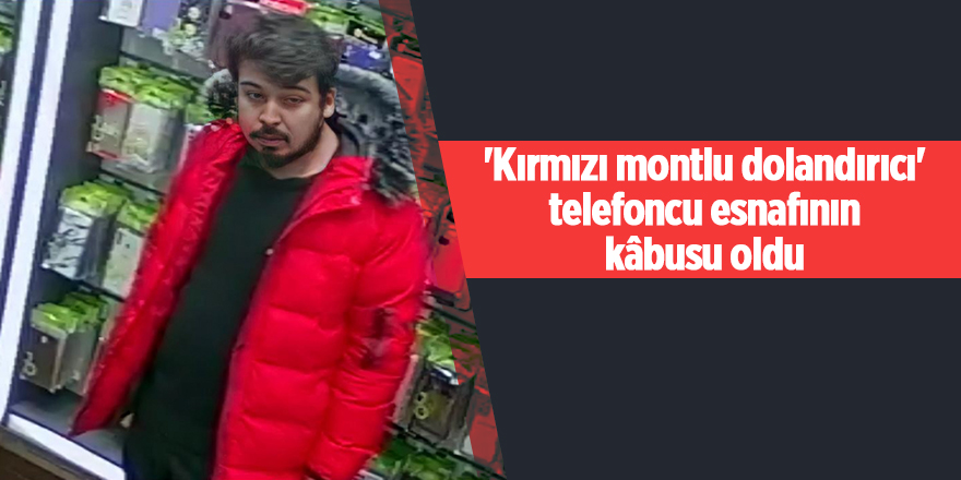 'Kırmızı montlu dolandırıcı' telefoncu esnafının kâbusu oldu