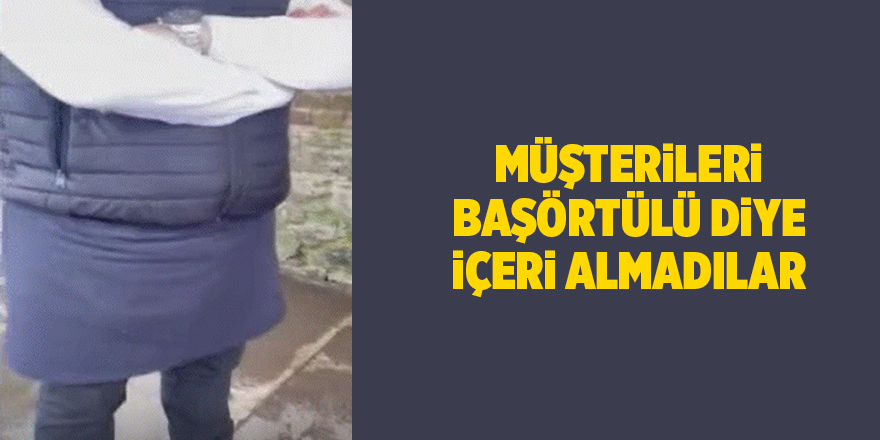 Müşterileri başörtülü diye içeri almadılar