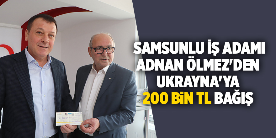 İş insanı Adnan Ölmez'den Ukrayna'ya 200 bin TL bağış