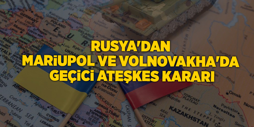 Rusya'dan Mariupol ve Volnovakha'da geçici ateşkes kararı