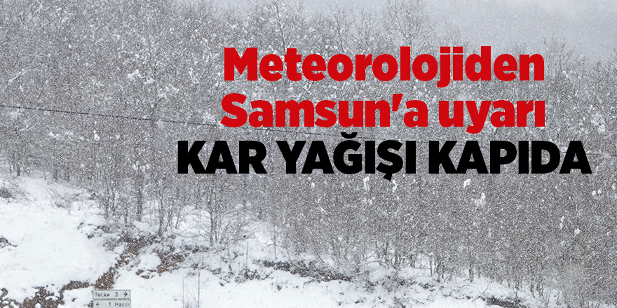 Meteorolojiden Samsun'a uyarı! Kar yağışı kapıda