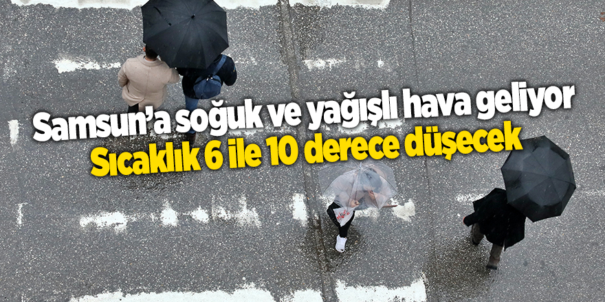 Samsun’a soğuk ve yağışlı hava geliyor: Sıcaklık 6 ile 10 derece düşecek