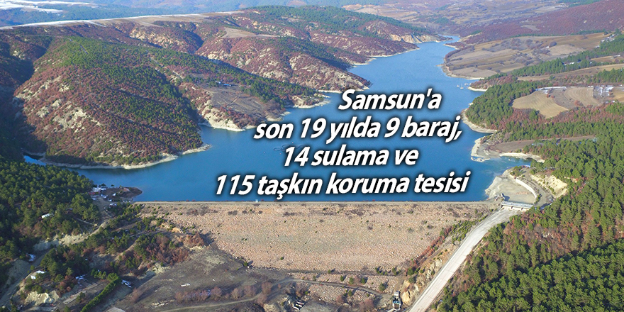 Samsun'a son 19 yılda 9 baraj, 14 sulama ve 115 taşkın koruma tesisi - samsun haber