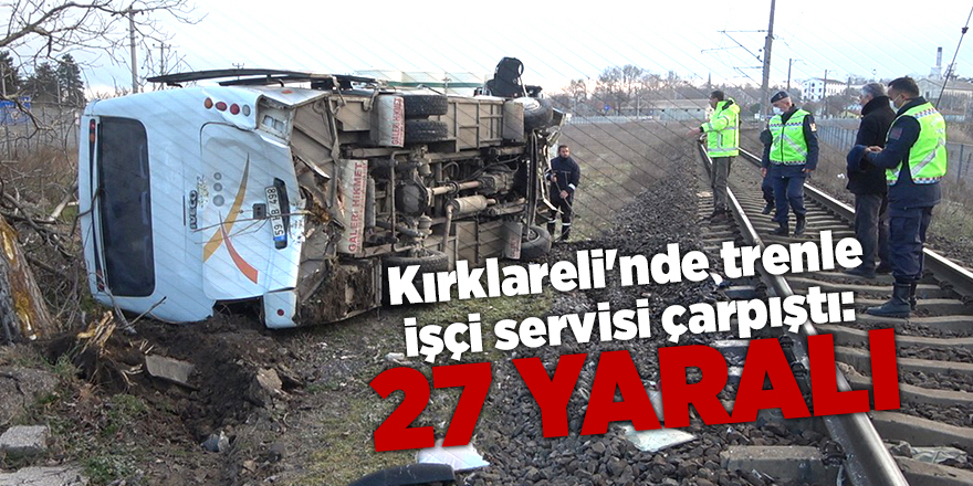 Kırklareli'nde trenle işçi servisi çarpıştı: 27 yaralı