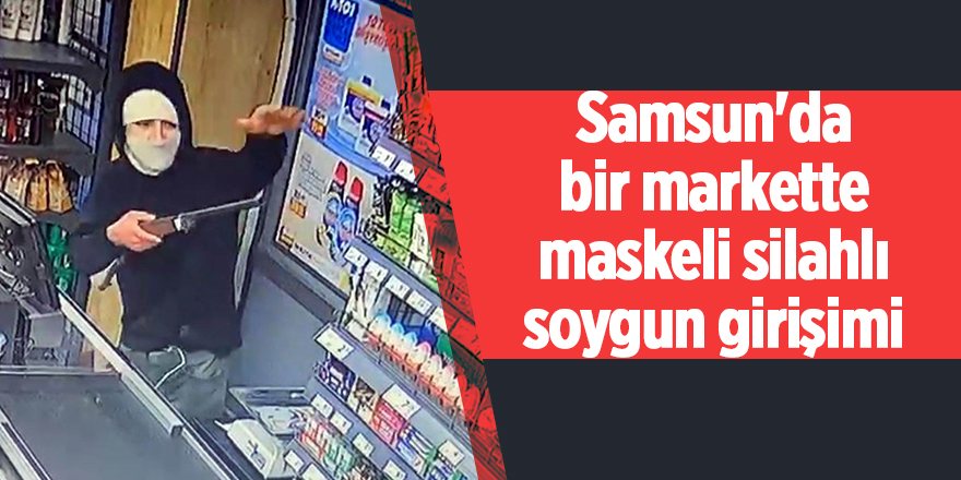 Samsun'da bir markette maskeli silahlı soygun girişimi - samsun haber