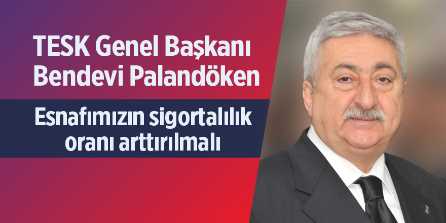 Palandöken: Esnafımızın sigortalılık oranı arttırılmalı