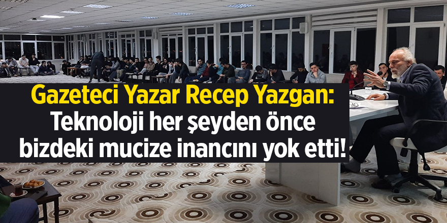 Gazeteci Yazar Recep Yazgan: Teknoloji her şeyden önce bizdeki mucize inancını yok etti!