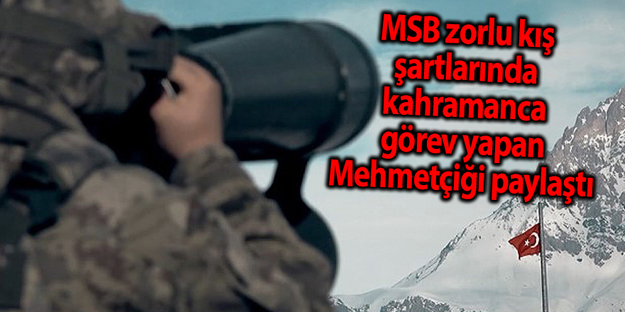 MSB zorlu kış şartlarında kahramanca görev yapan Mehmetçiği paylaştı