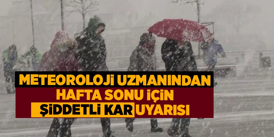 Meteoroloji uzmanından hafta sonu için şiddetli kar uyarısı